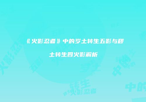 《火影忍者》中的岁土转生五影与秽土转生四火影解析
