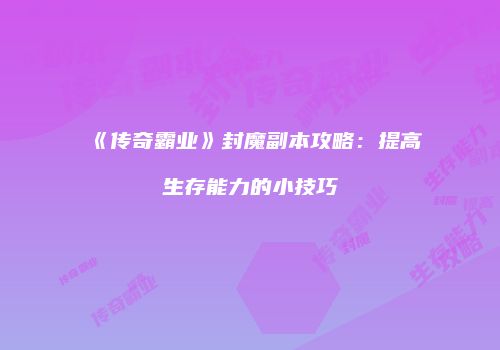 《传奇霸业》封魔副本攻略：提高生存能力的小技巧
