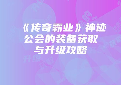 《传奇霸业》神迹公会的装备获取与升级攻略