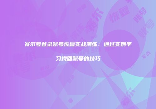 赛尔号登录账号恢复实战演练：通过实例学习找回账号的技巧