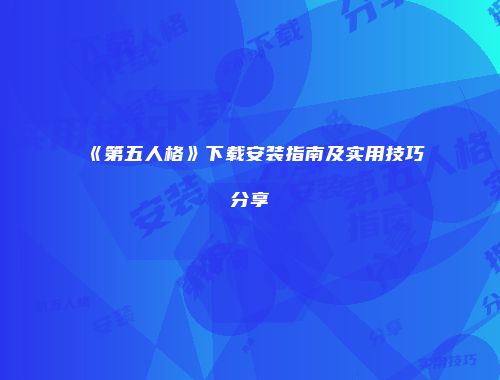 《第五人格》下载安装指南及实用技巧分享