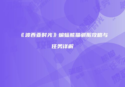 《波西亚时光》蝙蝠熊猫驯服攻略与任务详解