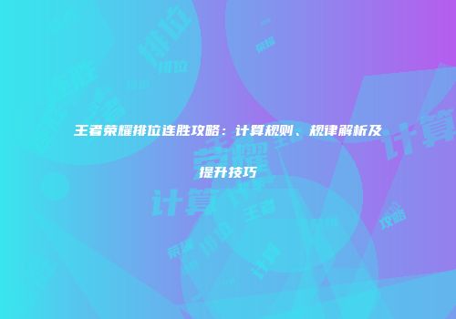 王者荣耀排位连胜攻略：计算规则、规律解析及提升技巧