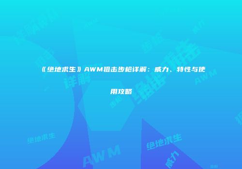 《绝地求生》AWM狙击步枪详解：威力、特性与使用攻略