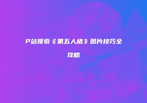 P站搜索《第五人格》图片技巧全攻略