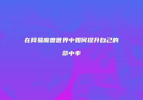 在网易魔兽世界中如何提升自己的命中率