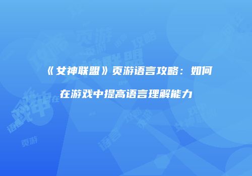 《女神联盟》页游语言攻略：如何在游戏中提高语言理解能力