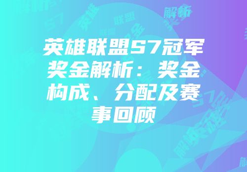 英雄联盟S7冠军奖金解析：奖金构成、分配及赛事回顾