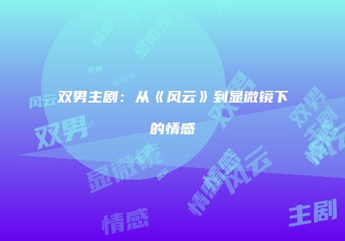 双男主剧：从《风云》到显微镜下的情感