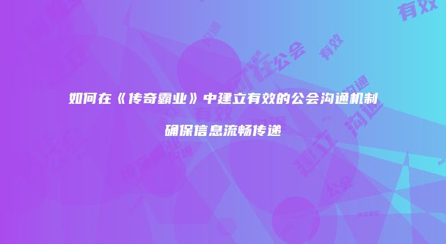 如何在《传奇霸业》中建立有效的公会沟通机制确保信息流畅传递