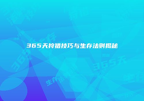 365天狩猎技巧与生存法则揭秘