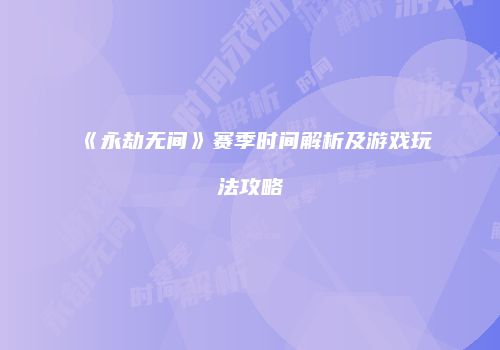 《永劫无间》赛季时间解析及游戏玩法攻略