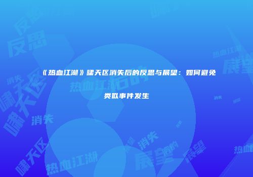 《热血江湖》啸天区消失后的反思与展望：如何避免类似事件发生