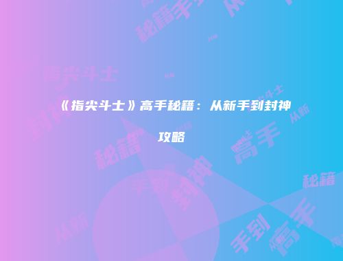 《指尖斗士》高手秘籍：从新手到封神攻略