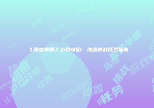 《魔兽争霸》游戏攻略：地图挑战任务指南