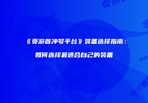 《页游首冲号平台》装备选择指南：如何选择最适合自己的装备