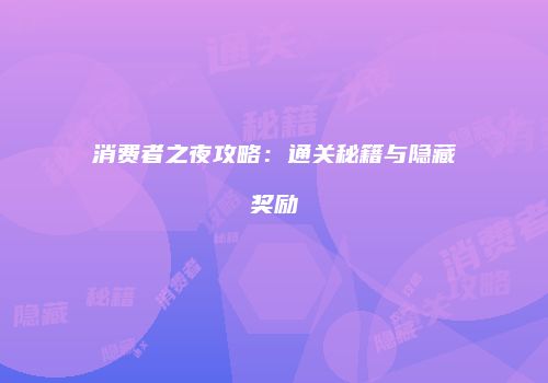 消费者之夜攻略：通关秘籍与隐藏奖励