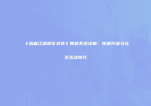 《热血江湖谭花灵转》师徒系统详解：快速升级与社交互动技巧