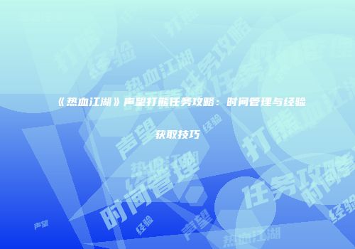《热血江湖》声望打熊任务攻略：时间管理与经验获取技巧