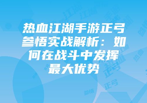 热血江湖手游正弓参悟实战解析：如何在战斗中发挥最大优势