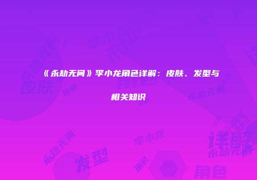 《永劫无间》李小龙角色详解：皮肤、发型与相关知识