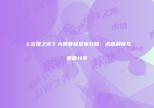 《云顶之弈》大师晋级宗师攻略：术语解析与策略分享