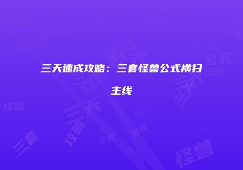三天速成攻略：三套怪兽公式横扫主线