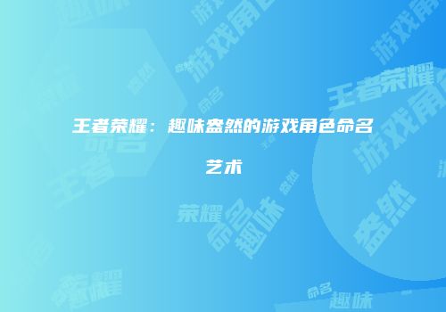 王者荣耀：趣味盎然的游戏角色命名艺术
