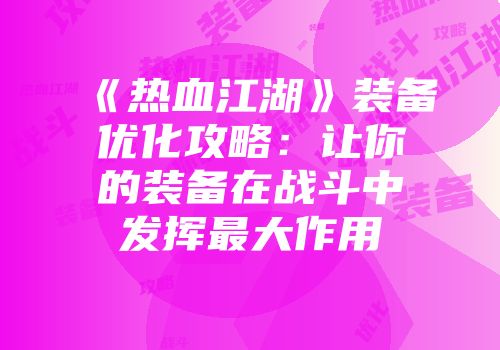 《热血江湖》装备优化攻略：让你的装备在战斗中发挥最大作用