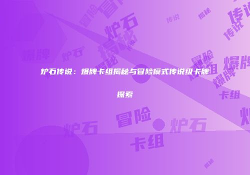 炉石传说：爆牌卡组揭秘与冒险模式传说级卡牌探索
