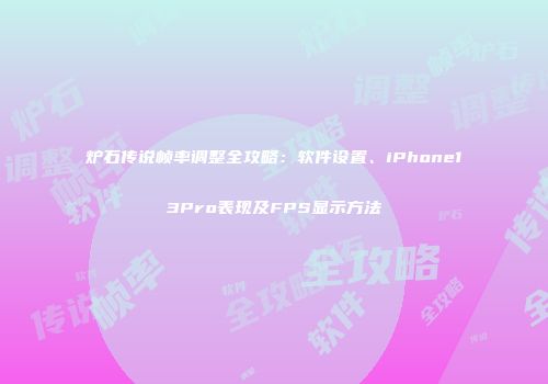 炉石传说帧率调整全攻略：软件设置、iPhone13Pro表现及FPS显示方法