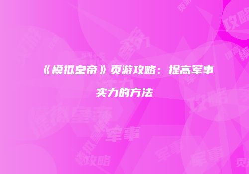 《模拟皇帝》页游攻略：提高军事实力的方法