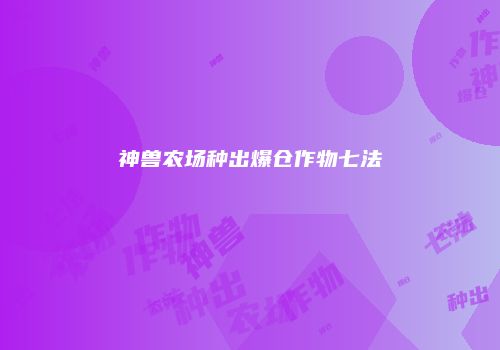 神兽农场种出爆仓作物七法