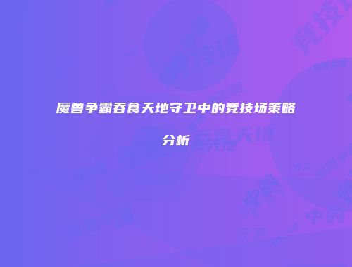 魔兽争霸吞食天地守卫中的竞技场策略分析