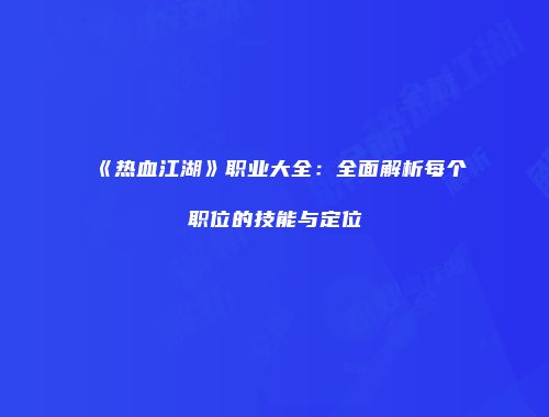 《热血江湖》职业大全：全面解析每个职位的技能与定位