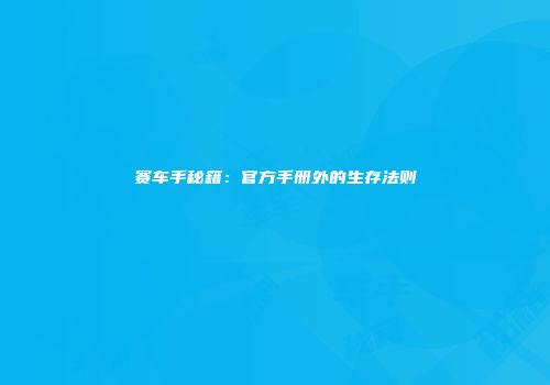 赛车手秘籍：官方手册外的生存法则