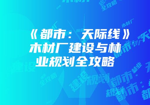 《都市：天际线》木材厂建设与林业规划全攻略