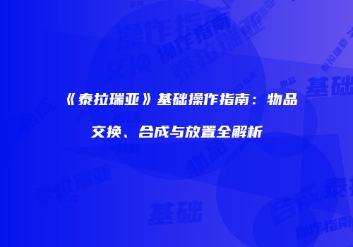 《泰拉瑞亚》基础操作指南：物品交换、合成与放置全解析
