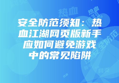 安全防范须知：热血江湖网页版新手应如何避免游戏中的常见陷阱
