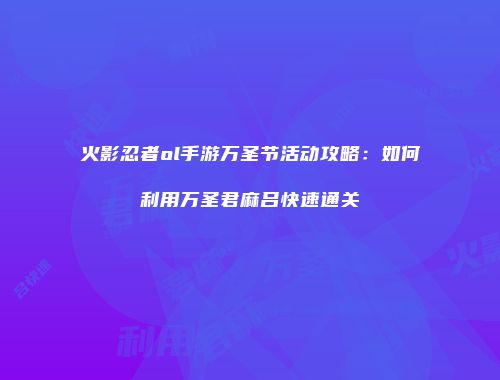 火影忍者ol手游万圣节活动攻略：如何利用万圣君麻吕快速通关