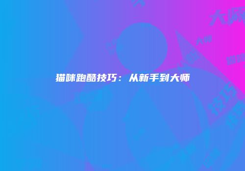 猫咪跑酷技巧：从新手到大师