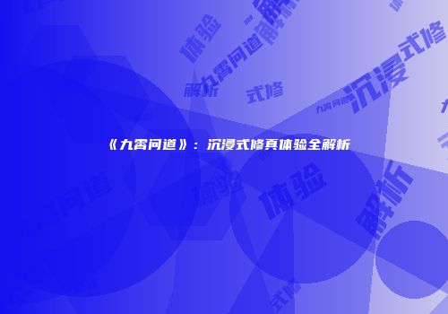 《九霄问道》：沉浸式修真体验全解析