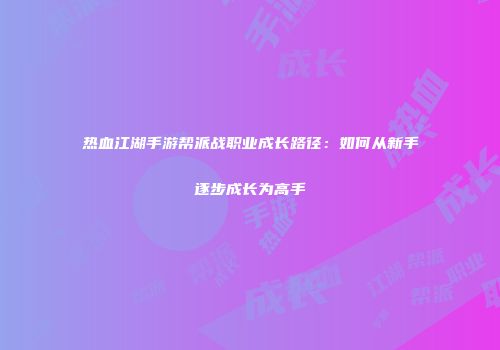 热血江湖手游帮派战职业成长路径：如何从新手逐步成长为高手