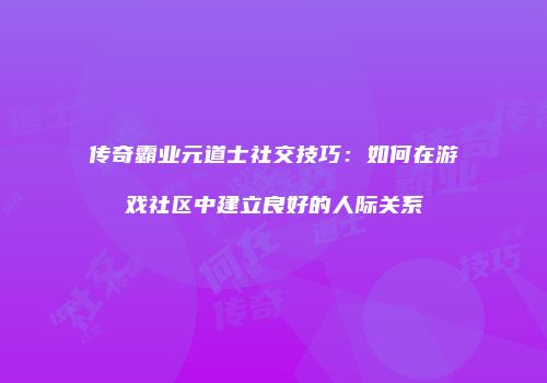 传奇霸业元道士社交技巧：如何在游戏社区中建立良好的人际关系