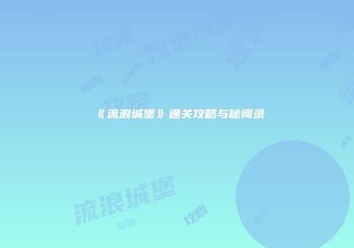 《流浪城堡》通关攻略与秘闻录