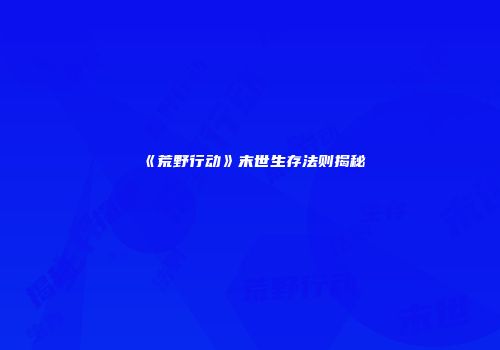 《荒野行动》末世生存法则揭秘