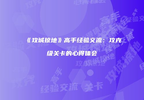 《攻城掠地》高手经验交流:攻克级关卡的心得体会