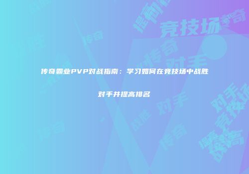 传奇霸业PVP对战指南:学习如何在竞技场中战胜对手并提高排名