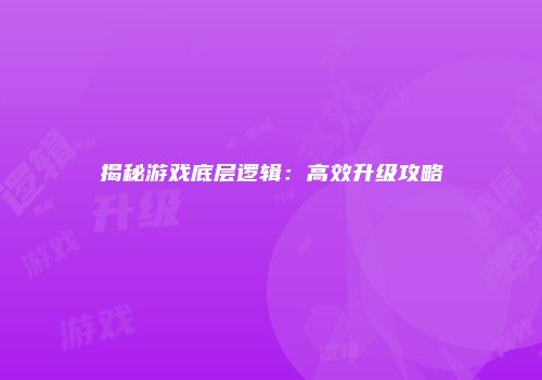 揭秘游戏底层逻辑：高效升级攻略