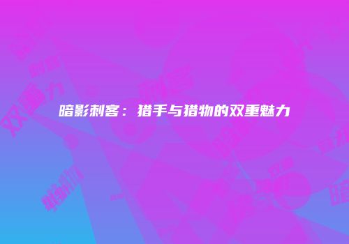暗影刺客：猎手与猎物的双重魅力